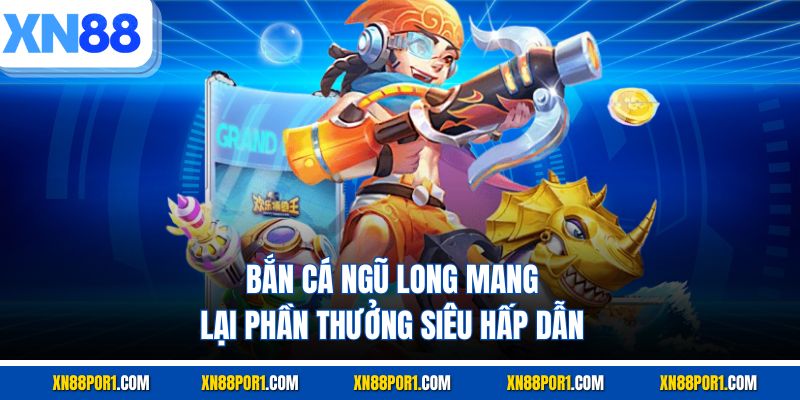 Bắn cá Ngũ Long mang lại phần thưởng siêu hấp dẫn