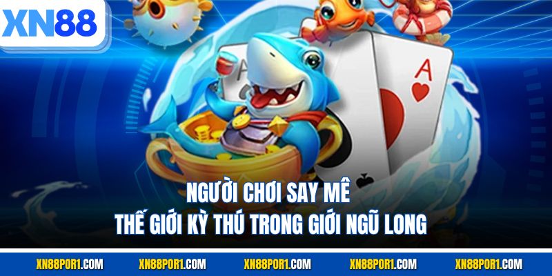 Người chơi say mê thế giới kỳ thú trong giới Ngũ Long