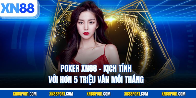 Poker XN88 - Kịch Tính Với Hơn 5 Triệu Ván Mỗi Tháng