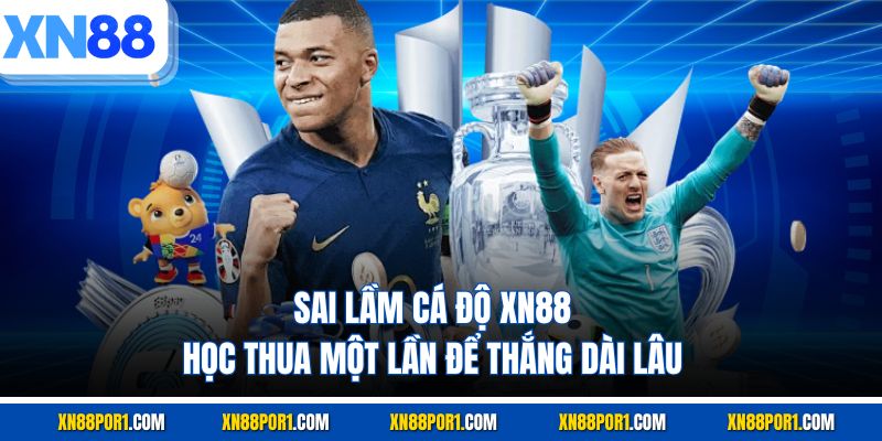 Sai Lầm Cá Độ XN88 - Học Thua Một Lần Để Thắng Dài Lâu