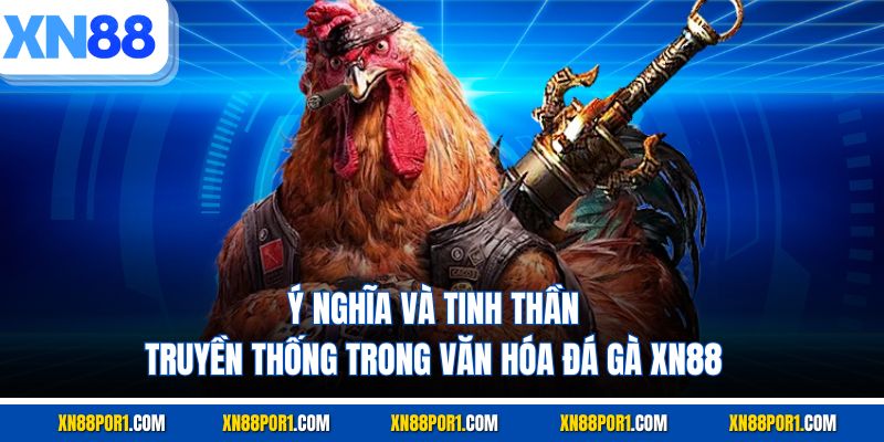 Ý nghĩa và tinh thần truyền thống trong văn hóa đá gà XN88